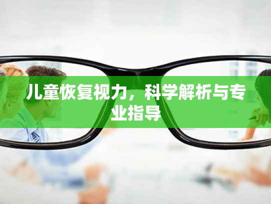 儿童恢复视力,科学解析与专业指导
