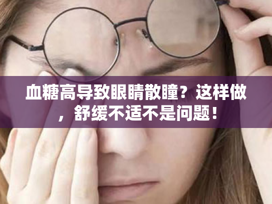 血糖高导致眼睛散瞳?这样做,舒缓不适不是问题!