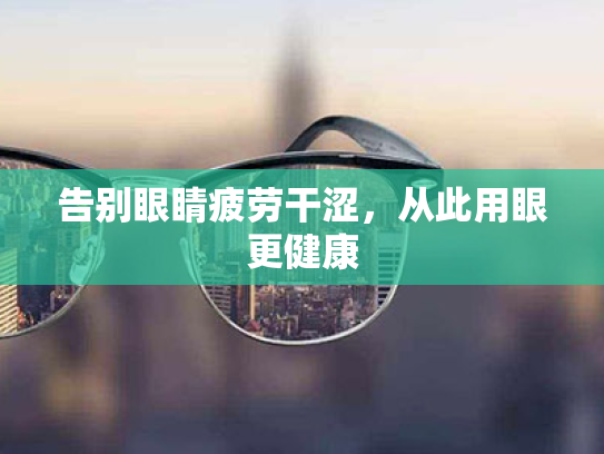 告别眼睛疲劳干涩,从此用眼更健康