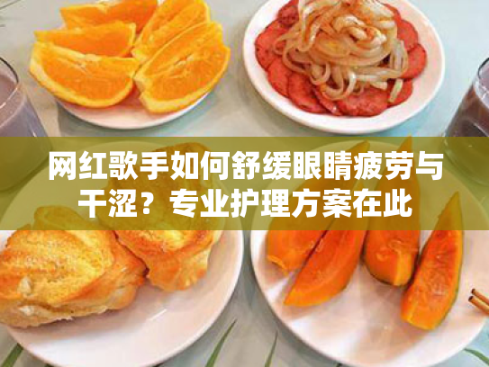 网红歌手如何舒缓眼睛疲劳与干涩?专业护理方案在此 网红歌手如何舒缓眼睛疲劳与干涩?专业护理方案在此