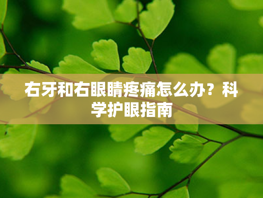 右牙和右眼睛疼痛怎么办？科学护眼指南