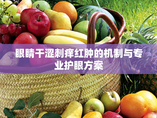 眼睛干涩刺痒红肿的机制与专业护眼方案