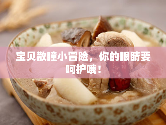 宝贝散瞳小冒险,你的眼睛要呵护哦!