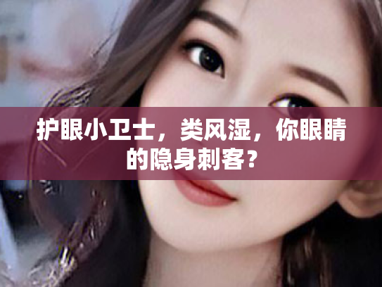 护眼小卫士,类风湿,你眼睛的隐身刺客?