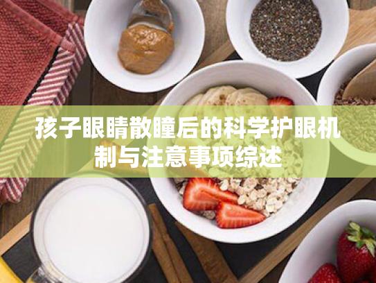 孩子眼睛散瞳后的科学护眼机制与注意事项综述