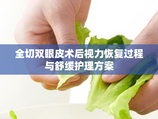 全切双眼皮术后视力恢复过程与舒缓护理方案