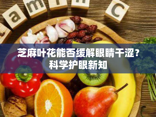 芝麻叶花能否缓解眼睛干涩？科学护眼新知