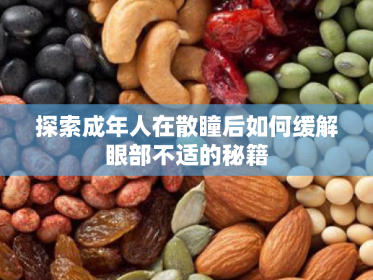 探索成年人在散瞳后如何缓解眼部不适的秘籍