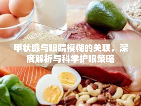 甲状腺与眼睛模糊的关联,深度解析与科学护眼策略 甲状腺与眼睛模糊的关联,深度解析与科学护眼策略