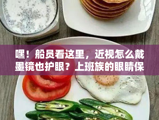 嘿！船员看这里，近视怎么戴墨镜也护眼？上班族的眼睛保健操来了！