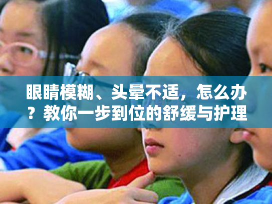 眼睛模糊、头晕不适,怎么办?教你一步到位的舒缓与护理方案