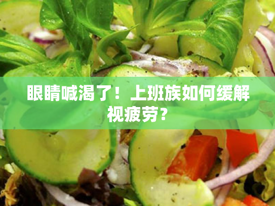 眼睛喊渴了!上班族如何缓解视疲劳? 眼睛喊渴了!上班族如何缓解视疲劳?