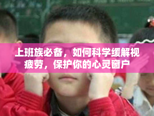 上班族必备,如何科学缓解视疲劳,保护你的心灵窗户 上班族必备,如何科学缓解视疲劳,保护你的心灵窗户