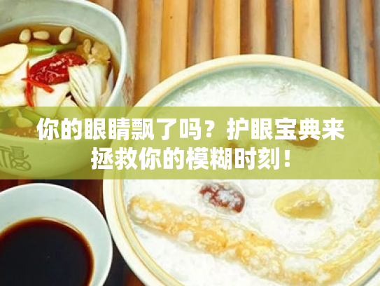 你的眼睛飘了吗？护眼宝典来拯救你的模糊时刻！