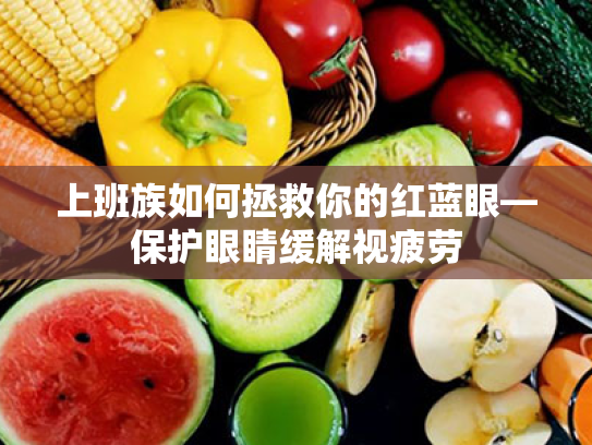 上班族如何拯救你的红蓝眼—保护眼睛缓解视疲劳