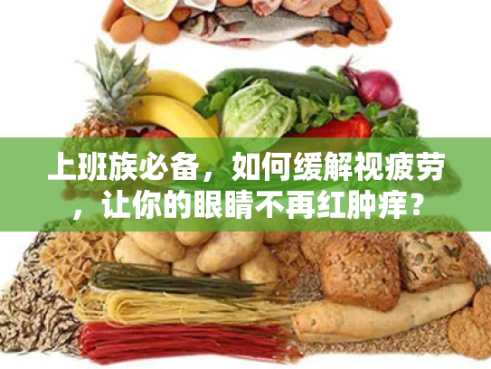 上班族必备,如何缓解视疲劳,让你的眼睛不再红肿痒? 上班族必备,如何缓解视疲劳,让你的眼睛不再红肿痒?