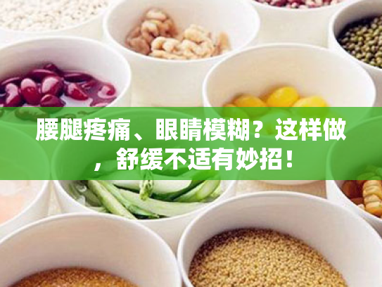 腰腿疼痛、眼睛模糊?这样做,舒缓不适有妙招! 腰腿疼痛、眼睛模糊?这样做,舒缓不适有妙招!