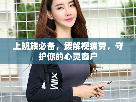 上班族必备，缓解视疲劳，守护你的心灵窗户