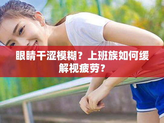 眼睛干涩模糊？上班族如何缓解视疲劳？