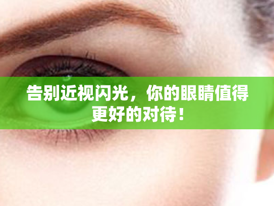 告别近视闪光,你的眼睛值得更好的对待! 告别近视闪光,你的眼睛值得更好的对待!