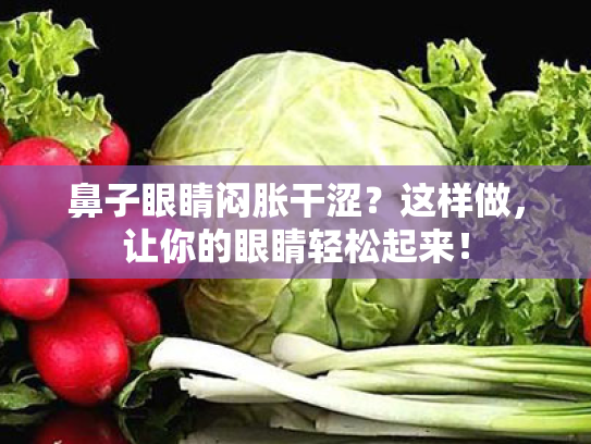 鼻子眼睛闷胀干涩?这样做,让你的眼睛轻松起来!