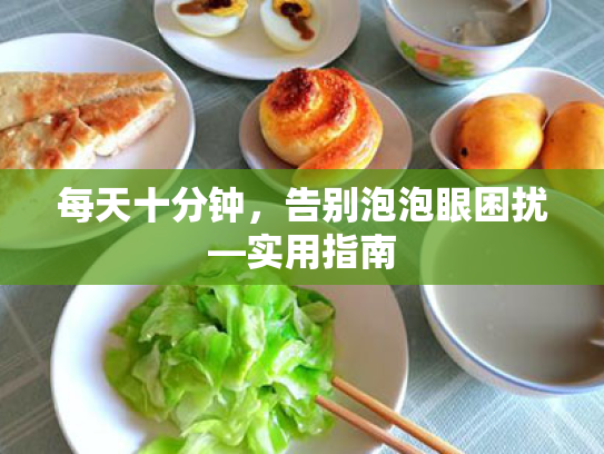 每天十分钟,告别泡泡眼困扰—实用指南
