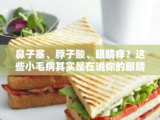 鼻子塞、脖子酸、眼睛痒?这些小毛病其实是在说你的眼睛需要呵护了!