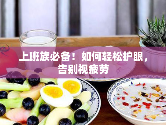 上班族必备!如何轻松护眼,告别视疲劳