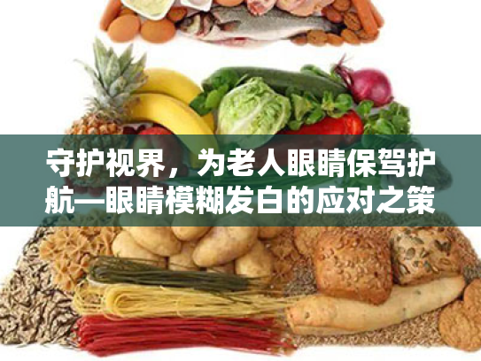 守护视界,为老人眼睛保驾护航—眼睛模糊发白的应对之策