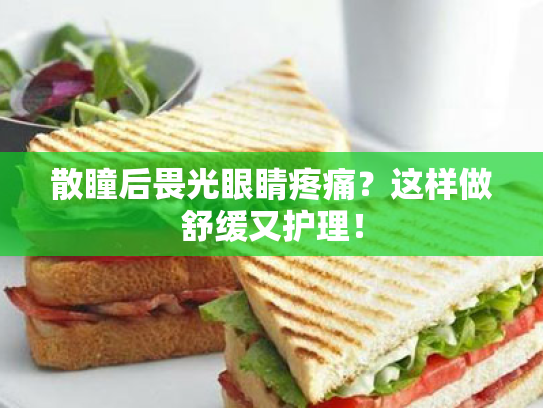 散瞳后畏光眼睛疼痛?这样做舒缓又护理!