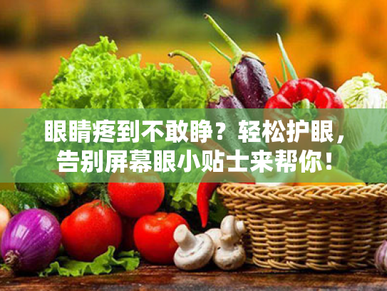 眼睛疼到不敢睁？轻松护眼，告别屏幕眼小贴士来帮你！