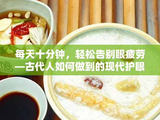 每天十分钟,轻松告别眼疲劳—古代人如何做到的现代护眼法