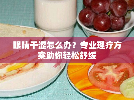 眼睛干涩怎么办?专业理疗方案助你轻松舒缓 眼睛干涩怎么办?专业理疗方案助你轻松舒缓
