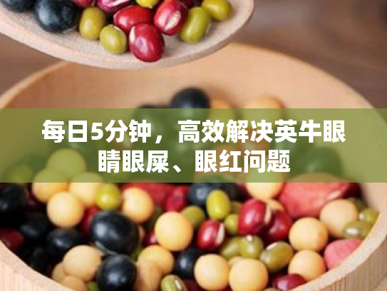每日5分钟,高效解决英牛眼睛眼屎、眼红问题 每日5分钟,高效解决英牛眼睛眼屎、眼红问题