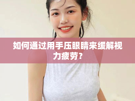 如何通过用手压眼睛来缓解视力疲劳? 如何通过用手压眼睛来缓解视力疲劳?
