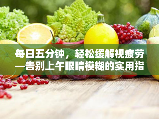 每日五分钟,轻松缓解视疲劳—告别上午眼睛模糊的实用指南