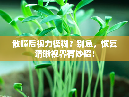 散瞳后视力模糊?别急,恢复清晰视界有妙招!