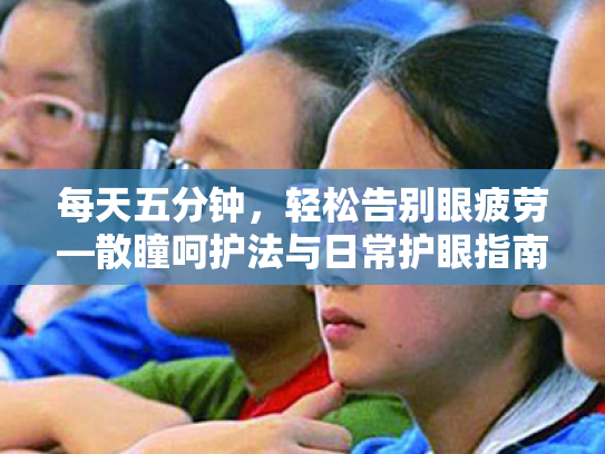 每天五分钟，轻松告别眼疲劳—散瞳呵护法与日常护眼指南