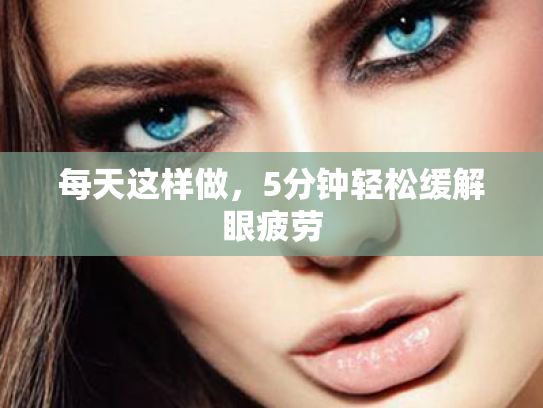 每天这样做,5分钟轻松缓解眼疲劳 每天这样做,5分钟轻松缓解眼疲劳