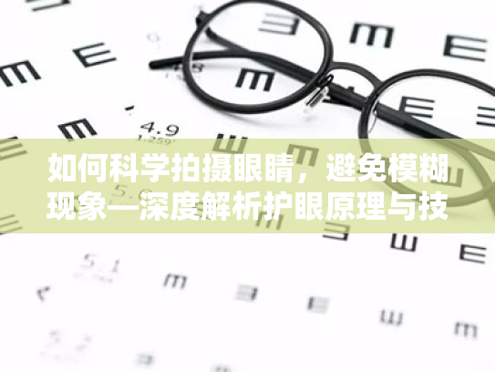 如何科学拍摄眼睛，避免模糊现象—深度解析护眼原理与技巧