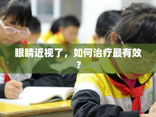 眼睛近视了，如何治疗最有效？