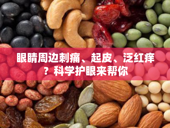 眼睛周边刺痛、起皮、泛红痒？科学护眼来帮你