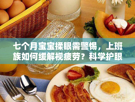 七个月宝宝揉眼需警惕,上班族如何缓解视疲劳?科学护眼,让眼睛告别疲劳与干涩 七个月宝宝揉眼需警惕,上班族如何缓解视疲劳?科学护眼,让眼睛告别疲劳与干涩