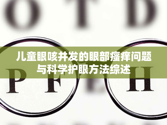 儿童眼咳并发的眼部瘙痒问题与科学护眼方法综述