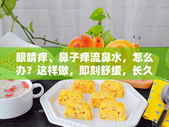 眼睛痒、鼻子痒流鼻水，怎么办？这样做，即刻舒缓，长久告别不适！