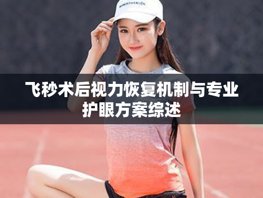 飞秒术后视力恢复机制与专业护眼方案综述 飞秒术后视力恢复机制与专业护眼方案综述