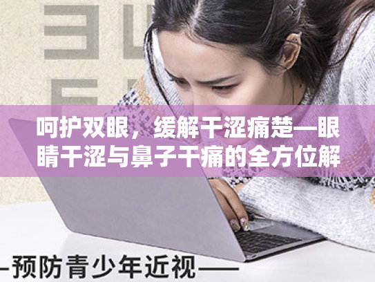 呵护双眼，缓解干涩痛楚—眼睛干涩与鼻子干痛的全方位解析与应对策略