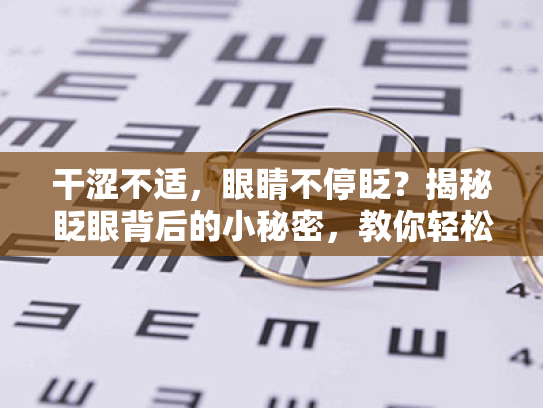 干涩不适，眼睛不停眨？揭秘眨眼背后的小秘密，教你轻松告别用眼困扰！