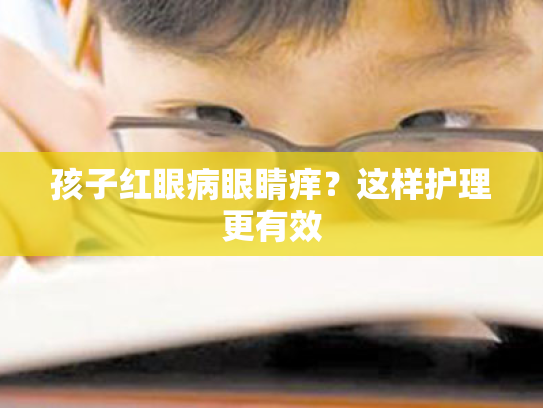 孩子红眼病眼睛痒？这样护理更有效