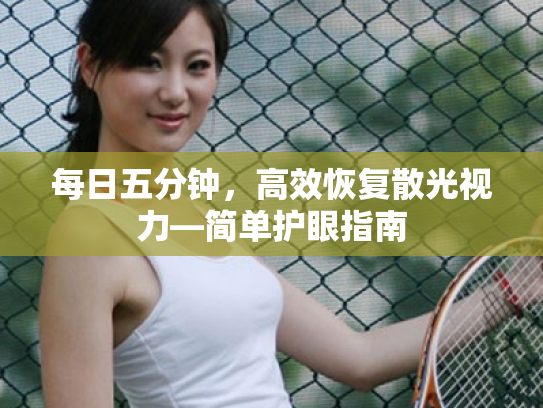 每日五分钟,高效恢复散光视力—简单护眼指南 每日五分钟,高效恢复散光视力—简单护眼指南